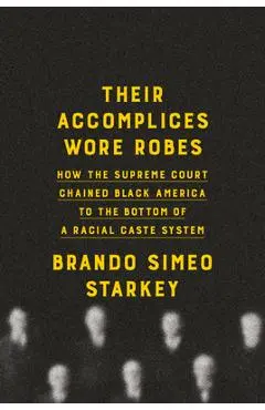Their Accomplices Wore Robes: How the Supreme Court Chained Black America to the Bottom of a Racial Caste System - Brando Simeo Starkey