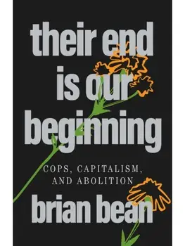 Their End Is Our Beginning. Cops, Capitalism, and Abolition, Paperback/brian bean