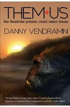 Them and Us: How Neanderthal Predation Created Modern Humans - Danny Vendramini