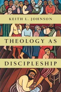 Theology as Discipleship, Paperback/Keith L. Johnson