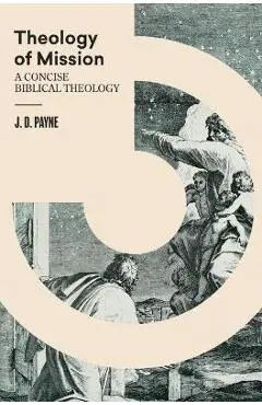 Theology of Mission: A Concise Biblical Theology - J. D. Payne