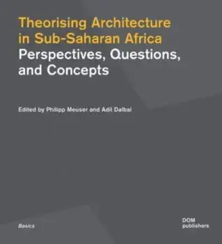 Theorising Architecture in Sub-Saharan Africa. Perspectives, Questions, and Concepts, Paperback/***