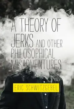 Theory of Jerks and Other Philosophical Misadventures, Paperback/Eric Schwitzgebel