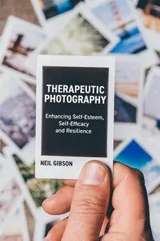Therapeutic Photography: Enhancing Self-Esteem, Self-Efficacy and Resilience, Paperback/Neil Gibson
