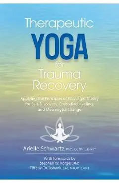 Therapeutic Yoga for Trauma Recovery: Applying the Principles of Polyvagal Theory for Self-Discovery, Embodied Healing, and Meaningful Change - Arielle Schwartz