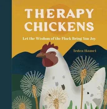 Therapy Chickens. Let the Wisdom of the Flock Bring You Joy, Hardback/Tedra Hamel