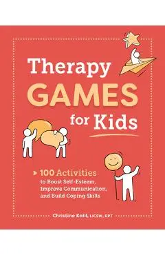 Therapy Games for Kids: 100 Activities to Boost Self-Esteem, Improve Communication, and Build Coping Skills - Christine Kalil