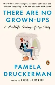 There Are No Grown-Ups: A Midlife Coming-Of-Age Story, Paperback/Pamela Druckerman