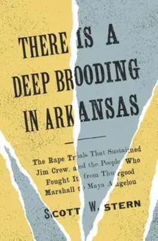 There Is a Deep Brooding in Arkansas. The Rape Trials That Sustained Jim Crow, and the People Who Fought It, from Thurgood Marshall to Maya Angelou, Hardback/Scott W. Stern
