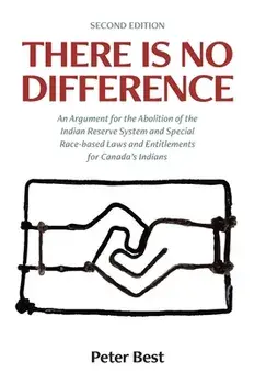 There Is No Difference: An Argument for the Abolition of the Indian Reserve System and Special Race-based Laws and Entitlements for Canada's I/Peter Best