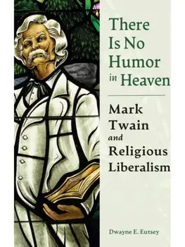 There is No Humor in Heaven. Mark Twain and Religious Liberalism, Hardback/Dwayne E. Eutsey