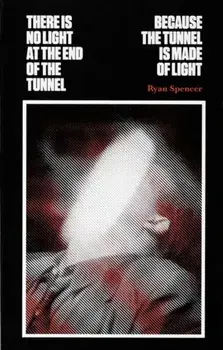 There Is No Light at the End of the Tunnel Because the Tunnel Is Made of Light, Paperback/Ryan Spencer