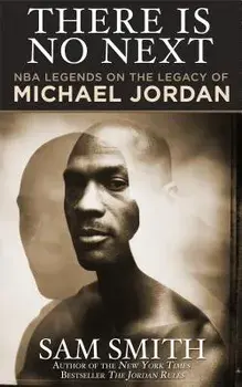 There Is No Next: NBA Legends on the Legacy of Michael Jordan, Paperback/Sam Smith