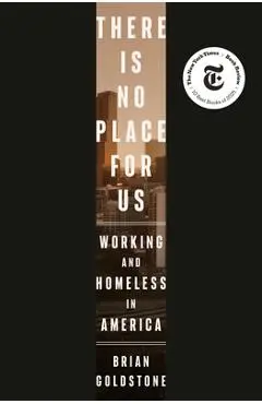 There Is No Place for Us: Working and Homeless in America - Brian Goldstone