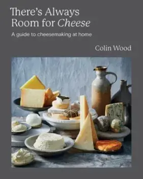 There's Always Room for Cheese. A Guide to Cheesemaking at Home, Hardback/Colin Wood