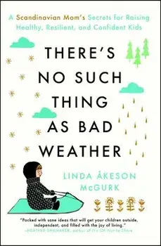 There's No Such Thing as Bad Weather: A Scandinavian Mom's Secrets for Raising Healthy, Resilient, and Confident Kids (from Friluftsliv to Hygge), Paperback/Linda Akeson McGurk