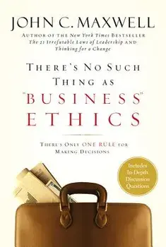 There's No Such Thing as Business Ethics: There's Only One Rule for Making Decisions, Hardcover/John C. Maxwell