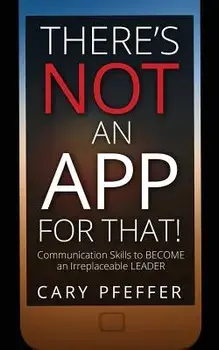 There's Not an App for That: Communication Skills to Become an Irreplaceable Leader, Paperback/Cary Pfeffer