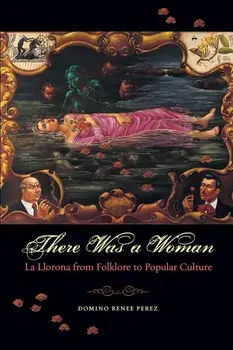 There Was a Woman: La Llorona from Folklore to Popular Culture, Paperback/Domino Renee Perez