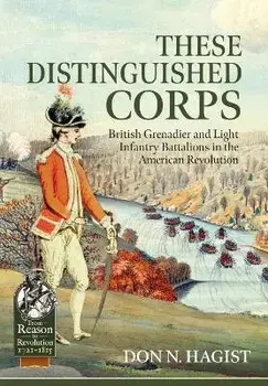 These Distinguished Corps. British Grenadier and Light Infantry Battalions in the American Revolution, Paperback/Don N. Hagist
