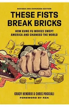 These Fists Break Bricks (Revised and Expanded Edition): How Kung Fu Movies Swept America and Changed the World - Grady Hendrix