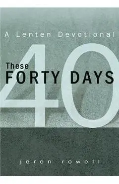 These Forty Days: A Lenten Devotional - Jeren Rowell