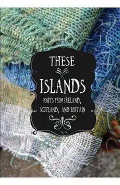 These Islands: Knits from Ireland, Scotland, and Britain - Sara Breitenfeldt