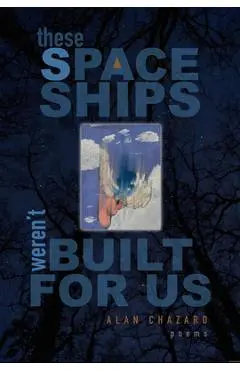These Spaceships Weren't Built for Us: Poems - Alan Chazaro
