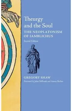 Theurgy and the Soul: The Neoplatonism of Iamblichus - Gregory Shaw