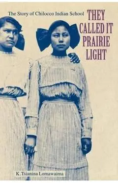 They Called It Prairie Light: The Story of Chilocco Indian School - K. Tsianina Lomawaima