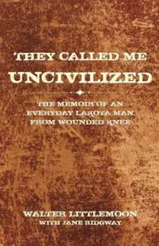 They Called Me Uncivilized: The Memoir of an Everyday Lakota Man from Wounded Knee, Paperback/Walter Littlemoon