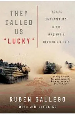 They Called Us Lucky: The Life and Afterlife of the Iraq War's Hardest Hit Unit - Ruben Gallego