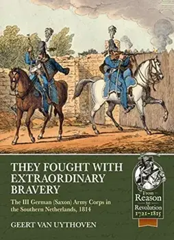 They Fought with Extraordinary Bravery: The III German (Saxon) Army Corps in the Southern Netherlands, 1814, Paperback/Geert Van Uythoven