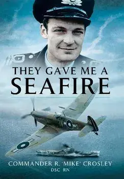 They Gave Me A Seafire, Paperback/Commander R M 'Mike' Crosley