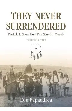 They Never Surrendered, The Lakota Sioux Band That Stayed in Canada - Ron Papandrea