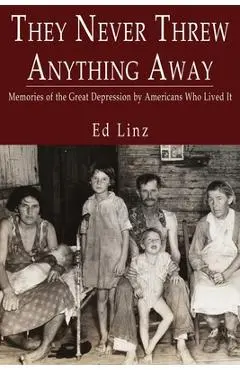 They Never Threw Anything Away, Memories of the Great Depression by Americans Who Lived It - Ed Linz