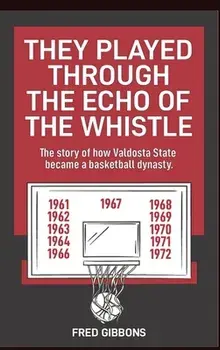 They Played through the Echo of the Whistle: The story of how Valdosta State became a basketball dynasty, Hardcover/Fred Gibbons