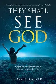 They Shall See God: Eyeglasses, evangelism and a mission to serve the poor., Paperback/Bryan Kaiser
