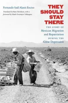 They Should Stay There: The Story of Mexican Migration and Repatriation During the Great Depression, Paperback/Fernando Saul Alanis Enciso