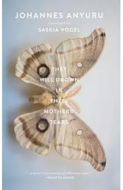 They Will Drown in Their Mothers' Tears - Johannes Anyuru