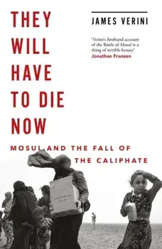 They Will Have to Die Now. Mosul and the Fall of the Caliphate, Hardback/James Verini