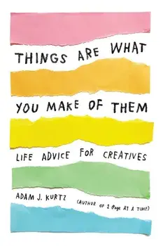 Things Are What You Make of Them: Life Advice for Creatives, Paperback/Adam J. Kurtz