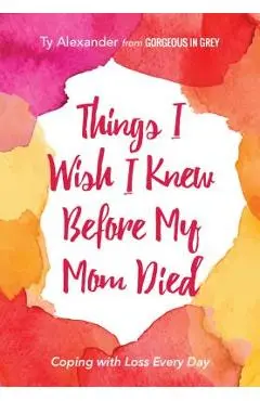 Things I Wish I Knew Before My Mom Died: Coping with Loss Every Day (African American, Grief Gift, Bereavement Gift, for Readers of Motherless Daughte - Ty Alexander