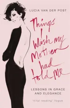 Things I Wish My Mother Had Told Me. Lessons in Grace and Elegance, Paperback/Lucia Van Der Post