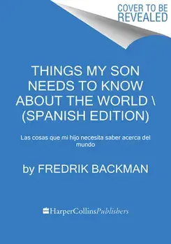 Things My Son Needs to Know About the World Cosas que mi hij (Spanish edition). Cosas que mi hijo necesita saber sobre el mundo, Paperback/Fredrik Backman