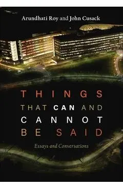 Things That Can and Cannot Be Said: Essays and Conversations - Arundhati Roy