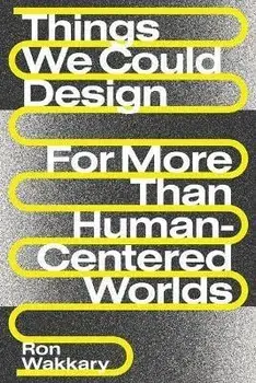 Things We Could Design. For More Than Human-Centered Worlds, Paperback/Ron Wakkary