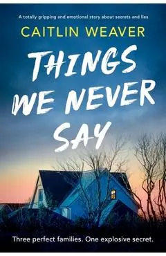 Things We Never Say: An unforgettable, emotional story of secrets and lies - Caitlin Weaver