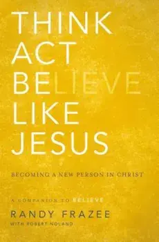 Think, Act, Be Like Jesus: Becoming a New Person in Christ, Paperback/Randy Frazee