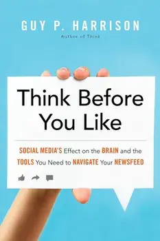 Think Before You Like: Social Media's Effect on the Brain and the Tools You Need to Navigate Your Newsfeed, Paperback/Guy P. Harrison